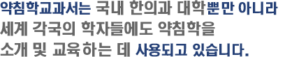 약침학교과서는 국내 한의과대학 뿐만 아니라 세계 각국의 학자들에게 약침학의 소개 및 교육에 사용되고 있습니다.